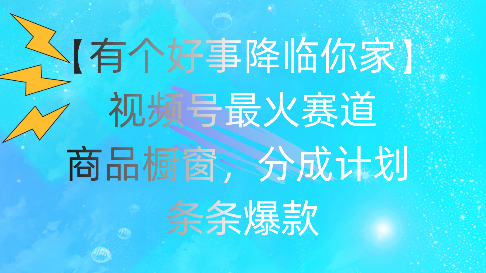 有个好事 降临你家：视频号最火赛道，商品橱窗，分成计划 条条爆款-热爱者网创