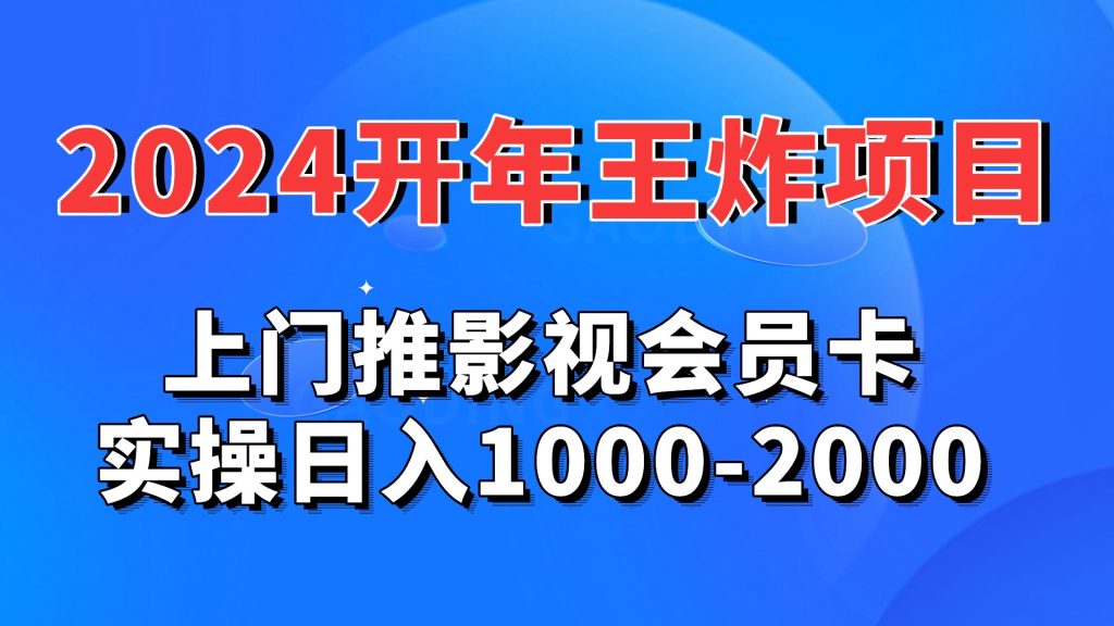 2024开年王炸项目：上门推影视会员卡实操日入1000-2000-热爱者网创