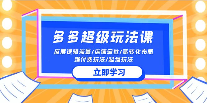 2024多多超级玩法课 流量底层逻辑/店铺定位/高转化布局/强付费/起爆玩法-热爱者网创