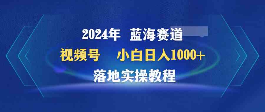 （9515期）2024年蓝海赛道 视频号  小白日入1000+ 落地实操教程-热爱者网创