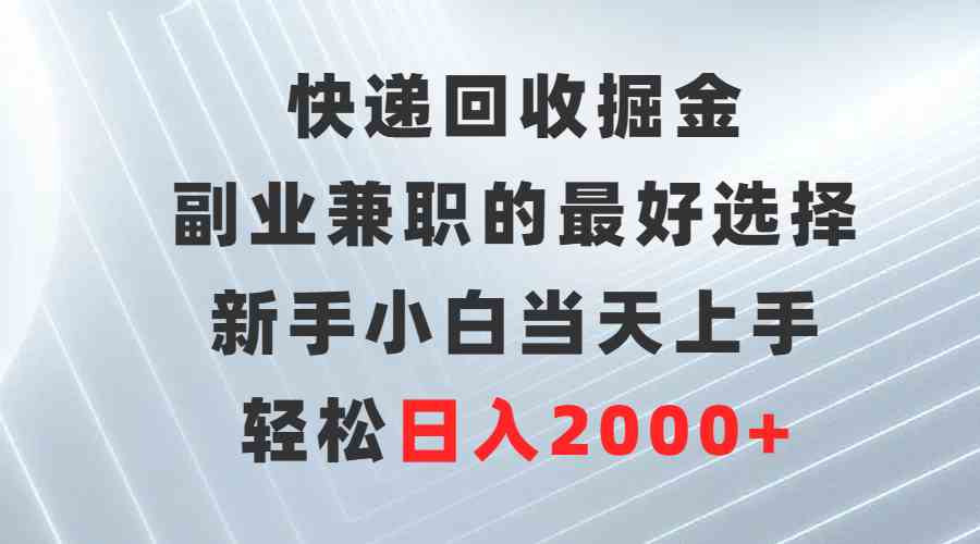 （9546期）快递回收掘金，副业兼职的最好选择，新手小白当天上手，轻松日入2000+-热爱者网创