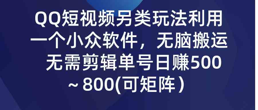 （9493期）QQ短视频另类玩法，利用一个小众软件，无脑搬运，无需剪辑单号日赚500～…-热爱者网创