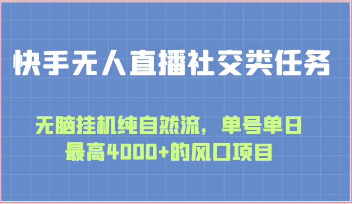 快手无人直播社交类任务：无脑挂机纯自然流，单号单日最高4000+的风口项目-热爱者网创