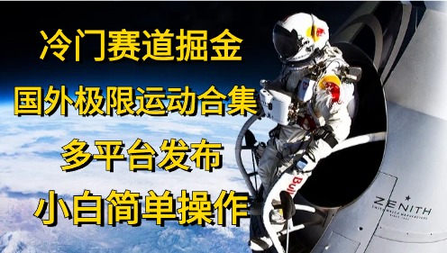 （10745期）冷门赛道掘金，国外极限运动视频合集，多平台发布，小白简单操作-热爱者网创