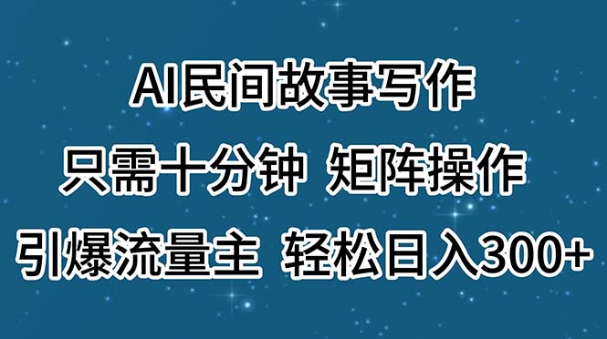 AI民间故事写作，只需十分钟，矩阵操作，引爆流量主，轻松日入300+-热爱者网创