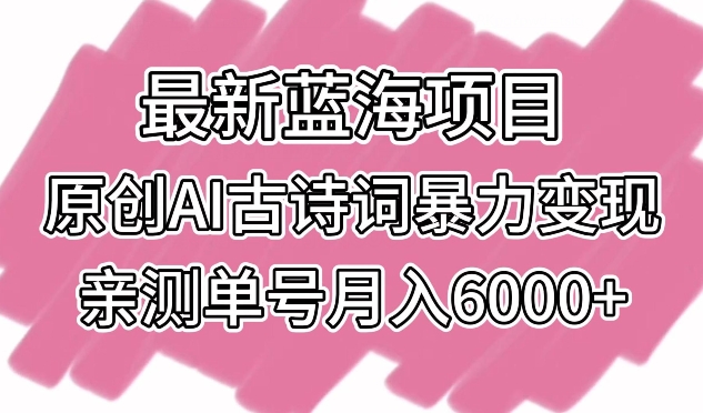 最新蓝海项目，原创AI古诗词暴力变现，亲测单号月入6000+-热爱者网创