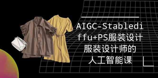 实战培训班：AIGC-Stablediffu+PS服装设计-服装设计师的人工智能课（16节）-热爱者网创