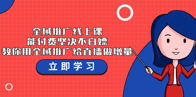 全域推广线上课，能付费坚决不白嫖，教你用全域推广给直播做增量-37节课-热爱者网创