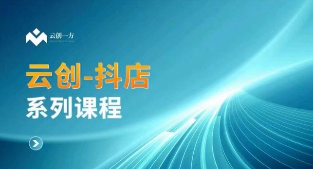 云创一方-抖店系列课，​抖店商城、商品卡、无货源等玩法-热爱者网创