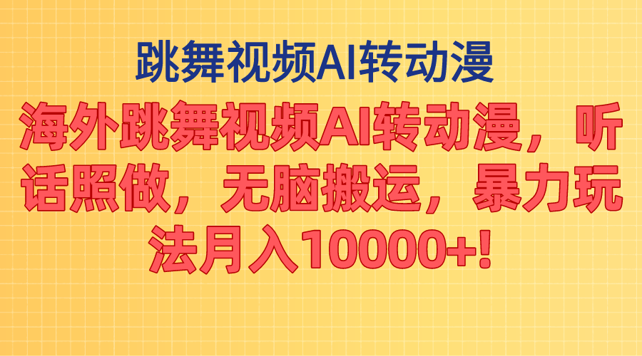 海外跳舞视频AI转动漫，听话照做，无脑搬运，暴力玩法 月入10000+-热爱者网创