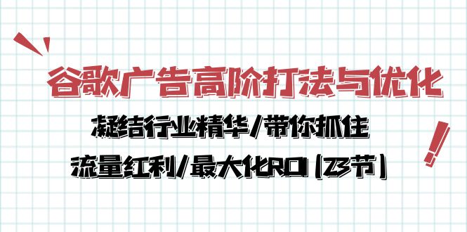 （10287期）谷歌广告高阶打法与优化，凝结行业精华/带你抓住流量红利/最大化ROI(23节)-热爱者网创