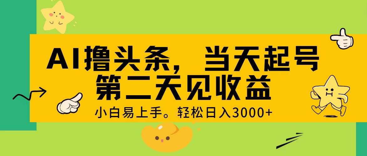 AI撸头条，轻松日入3000+，当天起号，第二天见收益。-热爱者网创