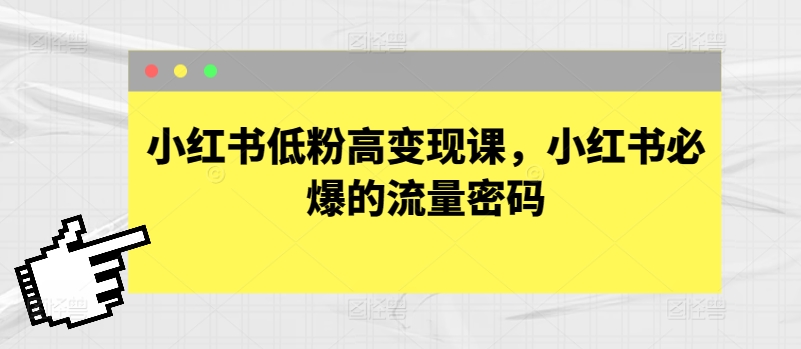 小红书低粉高变现课，小红书必爆的流量密码-热爱者网创