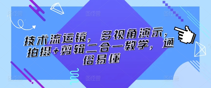 技术流运镜，多视角演示，拍摄+剪辑二合一教学，通俗易懂-热爱者网创