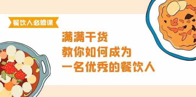 餐饮人必修课，满满干货，教你如何成为一名优秀的餐饮人（47节课）-热爱者网创