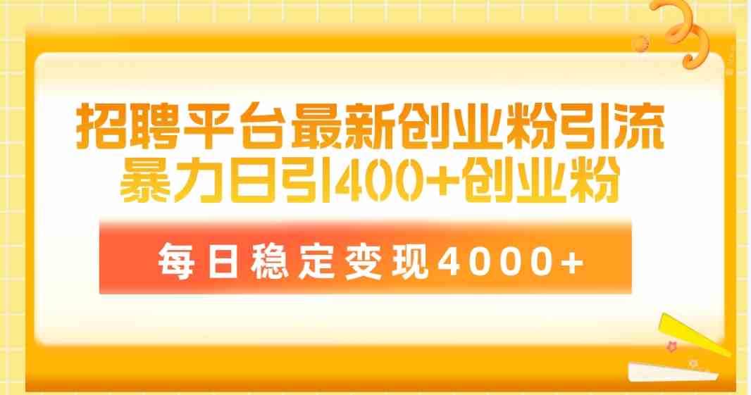 （10053期）招聘平台最新创业粉引流技术，简单操作日引创业粉400+，每日稳定变现4000+-热爱者网创