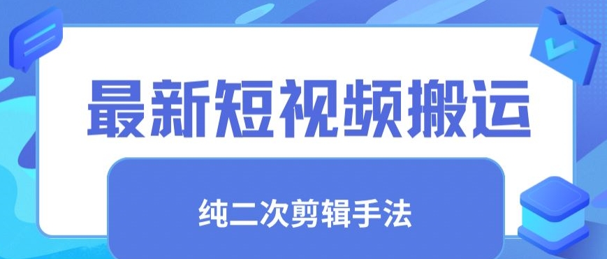 最新短视频搬运，纯手法去重，二创剪辑手法-热爱者网创