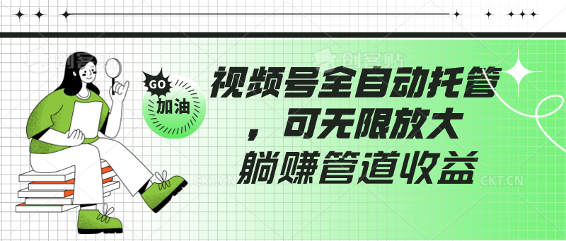 视频号全自动托管，有微信就能做的项目，可无限放大躺赚管道收益-热爱者网创