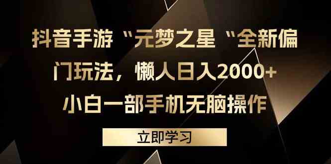 （9456期）抖音手游“元梦之星“全新偏门玩法，懒人日入2000+，小白一部手机无脑操作-热爱者网创