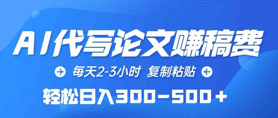 （10042期）AI代写论文赚稿费，每天2-3小时，复制粘贴，轻松日入300-500＋-热爱者网创