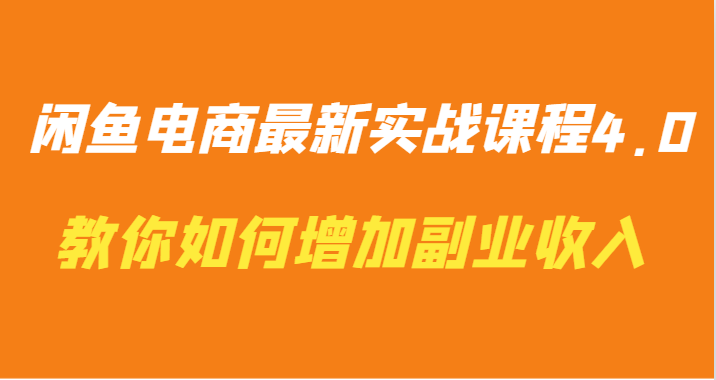 闲鱼电商最新实战课程4.0-教你如何快速增加副业收入-热爱者网创