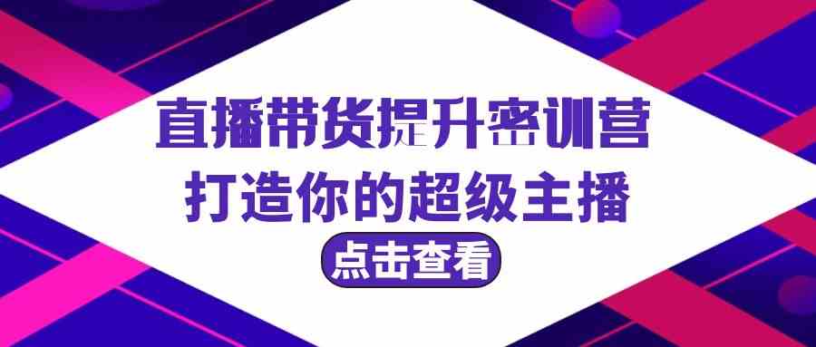 直播带货提升特训营，打造你的超级主播（3节直播课+配套资料）-热爱者网创