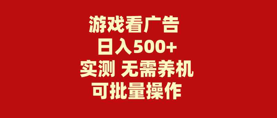 （9904期）游戏看广告 无需养机 操作简单 没有成本 日入500+-热爱者网创