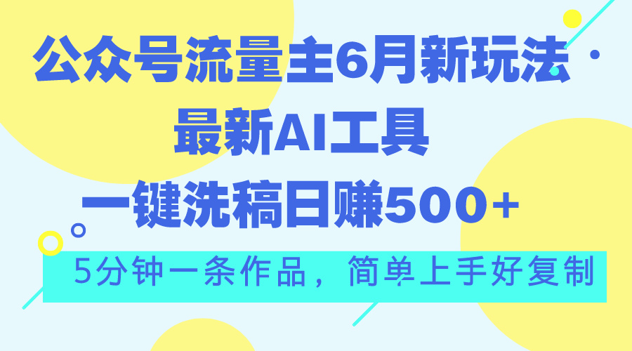 公众号流量主6月新玩法，最新AI工具一键洗稿单号日赚500+，5分钟一条作…-热爱者网创