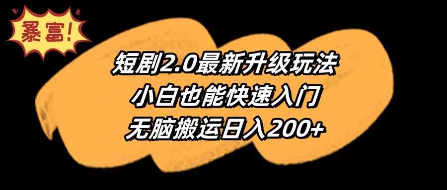 （9375期）短剧2.0最新升级玩法，小白也能快速入门，无脑搬运日入200+-热爱者网创