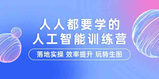 人人都要学的人工智能特训营，落地实操 效率提升 玩转生图（22节课）-热爱者网创