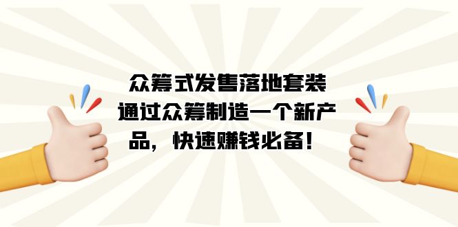 众筹式·发售落地套装：通过众筹制造一个新产品，快速赚钱必备！-热爱者网创