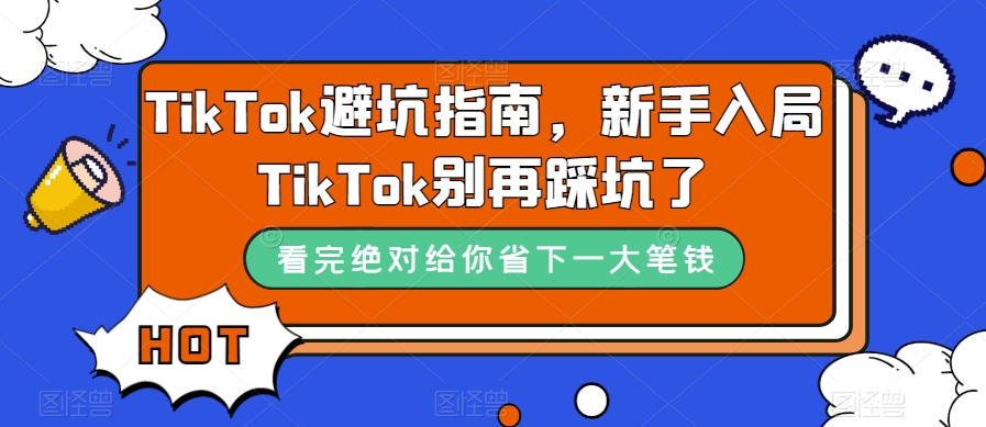 TikTok·避坑指南，新手入局Tk别再踩坑了（10节课）-热爱者网创