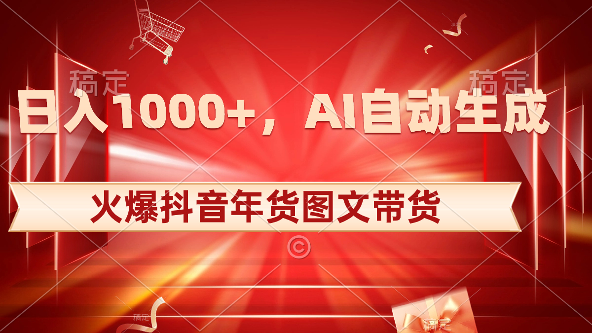 日入1000+火爆抖音年货图文带货，AI自动生成自己的年货原创图文-热爱者网创