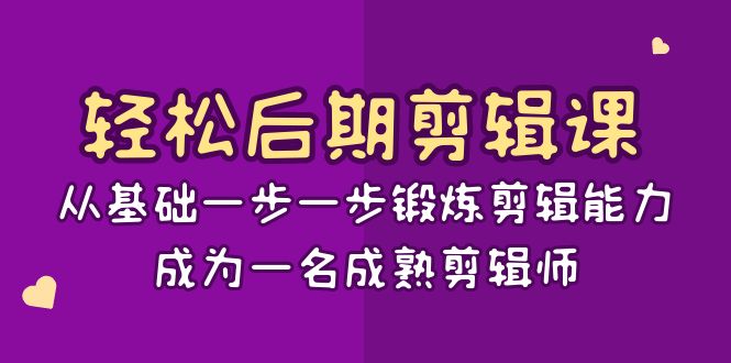 轻松后期-剪辑课：从基础一步一步锻炼剪辑能力，成为一名成熟剪辑师-15节课-热爱者网创