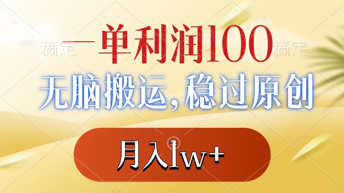 一单利润100+，无脑搬运，稳过原创，月入1w+-热爱者网创