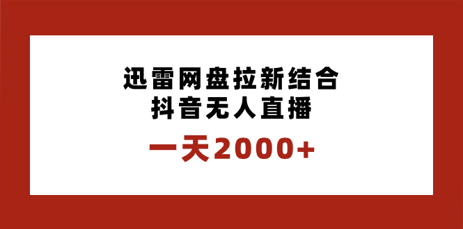 一天2000+迅雷网盘拉新结合抖音无人直播，独创玩法保姆级教学-热爱者网创