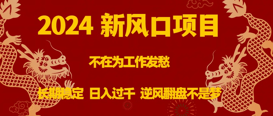 2024新风口项目，不在为工作发愁，长期稳定，日入过千 逆风翻盘不是梦-热爱者网创