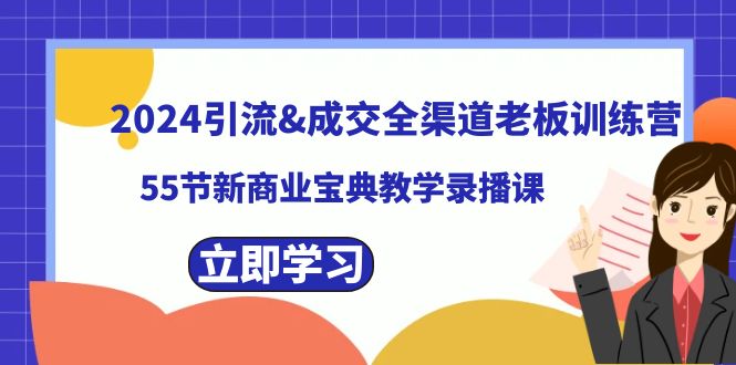 2024引流&成交全渠道老板训练营，55节新商业宝典教学录播课-热爱者网创