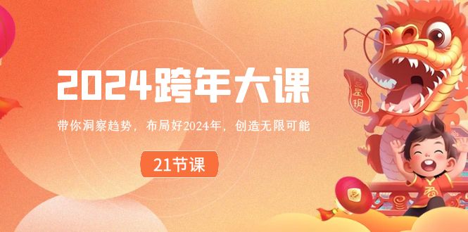 2024 跨年大课，带你洞察趋势，布局好2024年，创造无限可能-热爱者网创