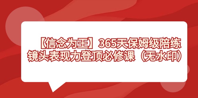 【信念 为王】365天-保姆级陪练，镜头表现力登顶必修课（无水印）-热爱者网创