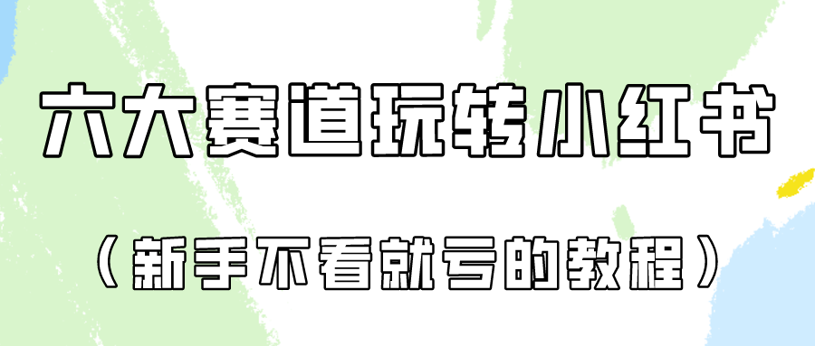 做一个长久接广的小红书广告账号（6个赛道实操解析！新人不看就亏的保姆级教程）-热爱者网创