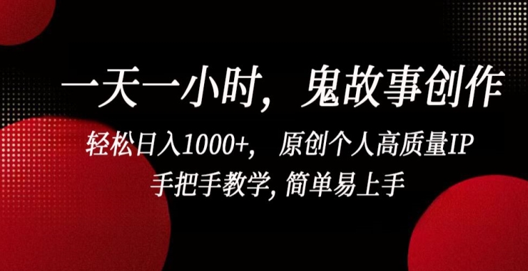 一天一小时，鬼故事创作， 轻松日入1000+， 原创个人高质量IP，手把手教学, 简单易上手-热爱者网创