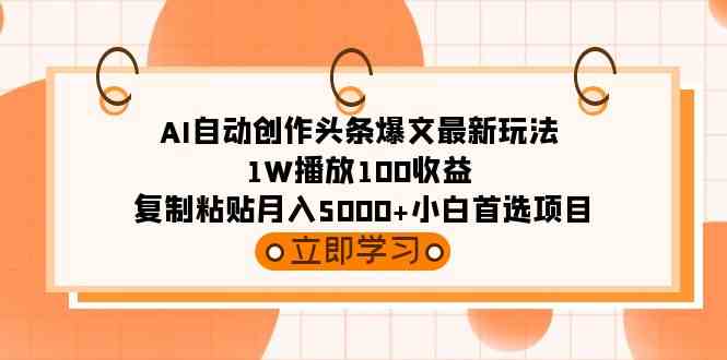 （9260期）AI自动创作头条爆文最新玩法 1W播放100收益 复制粘贴月入5000+小白首选项目-热爱者网创