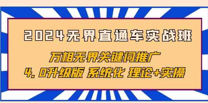 （10075期）2024无界直通车实战班，万相无界关键词推广，4.0升级版 系统化 理论+实操-热爱者网创