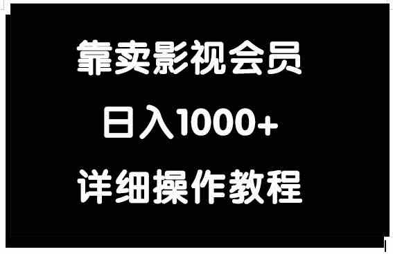 （9509期）靠卖影视会员，日入1000+-热爱者网创