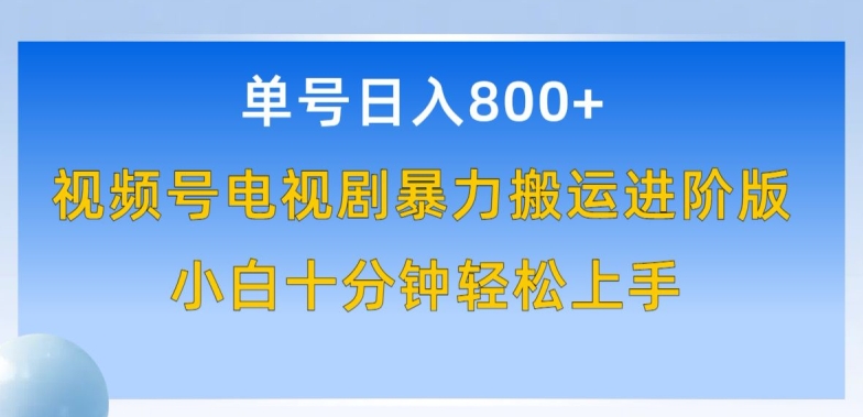 单号日赚800+，视频号电视剧暴力搬运进阶版，100%过原创，小白十分钟也能轻松入手-热爱者网创