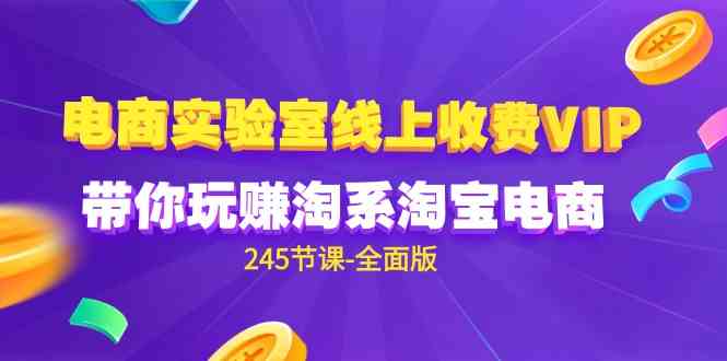 （9859期）电商-实验室 线上收费VIP，带你玩赚淘系淘宝电商（245节课-全面版）-热爱者网创