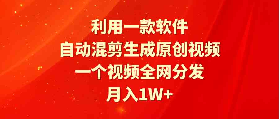 （9472期）利用一款软件，自动混剪生成原创视频，一个视频全网分发，月入1W+附软件-热爱者网创