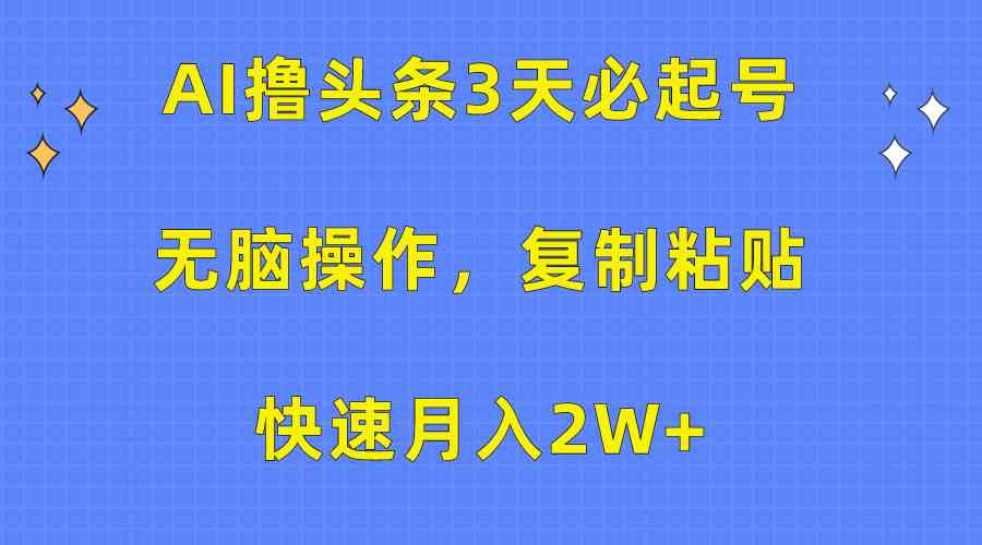 （10043期）AI撸头条3天必起号，无脑操作3分钟1条，复制粘贴快速月入2W+-热爱者网创