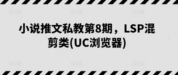 小说推文私教第8期，LSP混剪类(UC浏览器)-热爱者网创